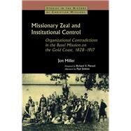Missionary Zeal and Institutional Control: Organizational Contradictions in the Basel Mission on the Gold Coast 1828-1917 by Miller,Jon, 9781138405653