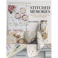 Stitched Memories Telling a Story Through Cloth and Thread by Rose, Tilly, 9781782215653