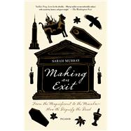 Making an Exit From the Magnificent to the Macabre---How We Dignify the Dead by Murray, Sarah, 9781250015655