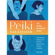Reiki Illustrated The Visual Reference Guide of Hand Positions, Symbols, and Treatment Sequences for Common Conditions by Lee, Hae, 9780593435656