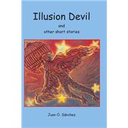 Illusion Devil and Other Short Stories by Sanchez, Juan O., 9781506135656