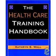 The Health Care Training Handbook by Wall, Kathryn S., 9780787945657