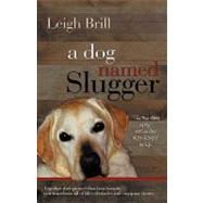 A Dog Named Slugger: The True Story of the Friend Who Changed My Life by Brill, Leigh, 9780984325658