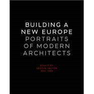 Building a New Europe : Portraits of Modern Architects, Essays by George Nelson, 1935-1936 by Nelson, George; Forster, Kurt W.; Stern, Robert A. M., 9780300115659