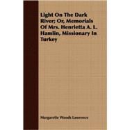 Light on the Dark River Or, Memorials of Mrs. Henrietta A. L. Hamlin, Missionary in Turkey by Lawrence, Margarette Woods, 9781409705659