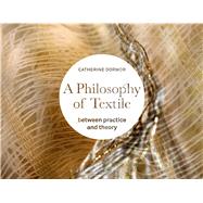 Philosophy of Textile Between Practice and Theory by Dormor, Catherine, 9781472525659