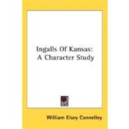 Ingalls of Kansas : A Character Study by Connelley, William Elsey, 9780548465660