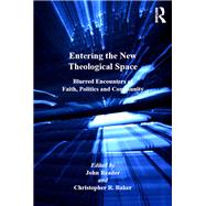 Entering the New Theological Space: Blurred Encounters of Faith, Politics and Community by Baker,Christopher R., 9781138265660
