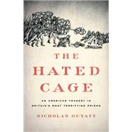The Hated Cage An American Tragedy in Britain's Most Terrifying Prison by Guyatt, Nicholas, 9781541645660