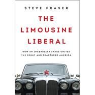 The Limousine Liberal How an Incendiary Image United the Right and Fractured America by Fraser, Steve, 9780465055661