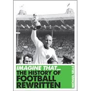 Imagine That - Football The History of Football Rewritten by Sells, Michael, 9781848315662
