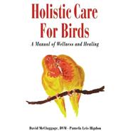 Holistic Care for Birds : A Manual of Wellness and Healing by McCluggage, David; Higdon, Pamela Leis, 9780876055663
