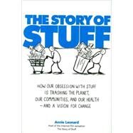 The Story of Stuff How Our Obsession with Stuff Is Trashing the Planet, Our Communities, and Our Health-and a Vision for Change by Leonard, Annie, 9781439125663