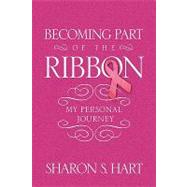 Becoming Part of the Ribbon: My Personal Journey by Hart, Sharon, 9781441555663