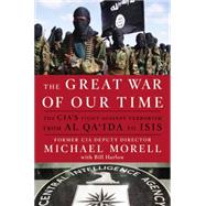 The Great War of Our Time The CIA's Fight Against Terrorism--From al Qa'ida to ISIS by Morell, Michael; Harlow, Bill, 9781455585663