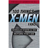 100 Things X-men Fans Should Know & Do Before They Die by Cronin, Brian, 9781629375663