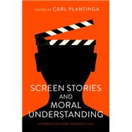 Screen Stories and Moral Understanding Interdisciplinary Perspectives by Plantinga, Carl, 9780197665664
