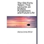 The Old Forts Taken: Five Lectures on Endless Punishment and Future Life by Miner, Alonzo Ames, 9780554505664