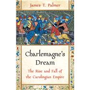 Charlemagne�s Dream The Rise and Fall of the Carolingian Empire by Palmer, James T., 9781541605664