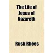 The Life of Jesus of Nazareth by Rhees, Rush, 9781443205665