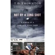 Not By a Long Shot A Season at a Hard Luck Horse Track by Thornton, T.D., 9781586485665
