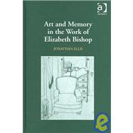 Art And Memory in the Work of Elizabeth Bishop by Ellis,Jonathan, 9780754635666