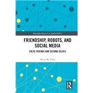 Friendship, Robots, and Social Technology: False Friends and Second Selves by Elder; Alexis M., 9781138065666