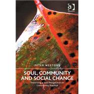 Soul, Community and Social Change: Theorising a Soul Perspective on Community Practice by Westoby,Peter, 9781472455666