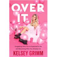 Over It Forgetting Who You're Expected to Be and Becoming Who You Already Are by Grimm, Kelsey, 9781546015666