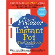 From Freezer to Instant Pot: The Cookbook How to Cook No-Prep Meals in Your Instant Pot Straight from Your Freezer by Weinstein, Bruce; Scarbrough, Mark, 9780316425667