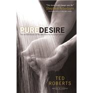 Pure Desire by Roberts, Ted; Arterburn, Steve, 9780764215667