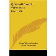 Q Valerii Catulli Veronensis : Liber (1874) by Catullus, Gaius Valerius; Lachmanni, Caroli, 9781437035667