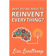 Why Do We Have to Reinvent Everything? by Landtroop, Lisa; Atkinson, Megan; Tompkins, Autumn, 9781500535667