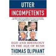 Utter Incompetents Ego and Ideology in the Age of Bush by Oliphant, Thomas, 9780312385668