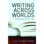 Writing Across Worlds: Contemporary Writers Talk by Nasta; Susheila, 9780415345668
