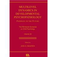 Multilevel Dynamics in Developmental Psychopathology: Pathways to the Future: The Minnesota Symposia on Child Psychology, Volume 34 by Masten,Ann S.;Masten,Ann S., 9780415655668
