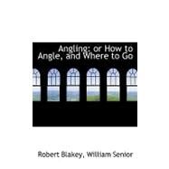 Angling : Or How to Angle, and Where to Go by Blakey, Robert; Senior, William, 9780559205668