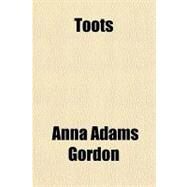 Toots: And Other Stories, Old Fashioned Stories and Jingles for New Fashioned Little Folk by Gordon, Anna Adams, 9781151435668