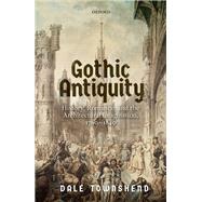 Gothic Antiquity History, Romance, and the Architectural Imagination, 1760-1840 by Townshend, Dale, 9780198845669