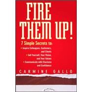Fire Them Up! 7 Simple Secrets to: Inspire Colleagues, Customers, and Clients; Sell Yourself, Your Vision, and Your Values; Communicate with Charisma and Confidence by Gallo, Carmine, 9780470165669