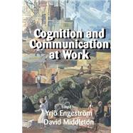 Cognition and Communication at Work by Engestrom, Yrjo; Middleton, David, 9780521645669