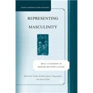 Representing Masculinity Male Citizenship in Modern Western Culture by Dudink, Stefan; Hagemann, Karen; Clark, Anna, 9781403975669