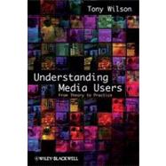 Understanding Media Users From Theory to Practice by Wilson, Tony, 9781405155670
