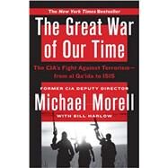 The Great War of Our Time The CIA's Fight Against Terrorism--From al Qa'ida to ISIS by Morell, Michael; Harlow, Bill, 9781455585670