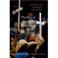 The Rise of Network Christianity How Independent Leaders Are Changing the Religious Landscape by Christerson, Brad; Flory, Richard, 9780190635671