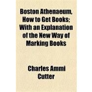 Boston Athenaeum, How to Get Books: With an Explanation of the New Way of Marking Books by Cutter, Charles Ammi, 9781154445671