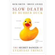Slow Death by Rubber Duck The Secret Danger of Everyday Things by Smith, Rick; Lourie, Bruce, 9781582435671