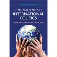 Myth and Reality in International Politics: Meeting Global Challenges through Collective Action by Wilkenfeld; Jonathan, 9781612055671