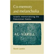 Co-memory and melancholia Israelis memorialising the Palestinian Nakba by Lentin, Ronit, 9780719095672