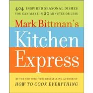 Mark Bittman's Kitchen Express 404 Inspired Seasonal Dishes You Can Make in 20 Minutes or Less by Bittman, Mark, 9781416575672